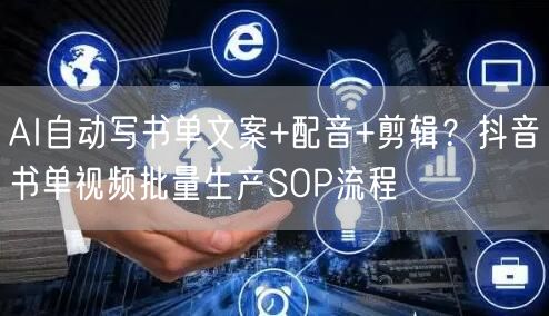 AI自动写书单文案+配音+剪辑?抖音书单视频批量生产SOP流程