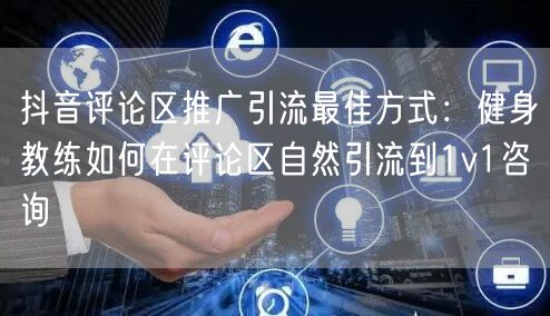 抖音评论区推广引流最佳方式:健身教练如何在评论区自然引流到1v1咨询