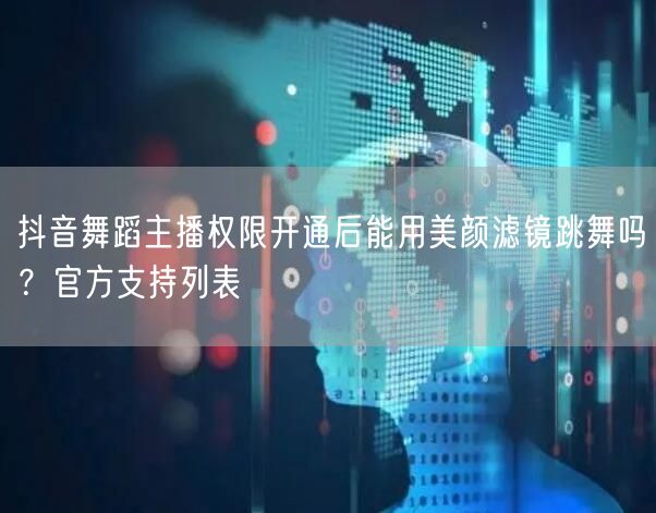 抖音舞蹈主播权限开通后能用美颜滤镜跳舞吗?官方支持列表