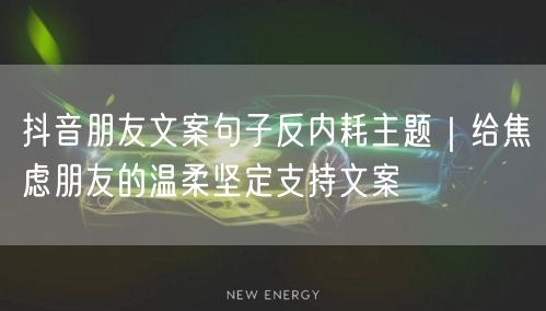 抖音朋友文案句子反内耗主题｜给焦虑朋友的温柔坚定支持文案