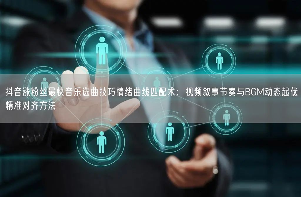 抖音涨粉丝最快音乐选曲技巧情绪曲线匹配术:视频叙事节奏与BGM动态起伏精准对齐方