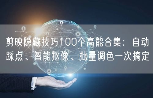 剪映隐藏技巧100个高能合集：自动踩点、智能抠像、批量调色一次搞定