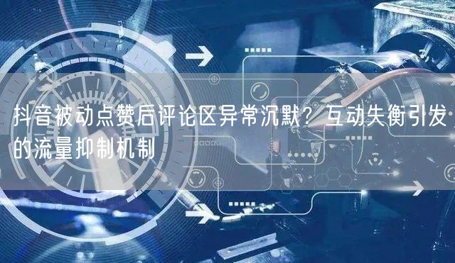 抖音被动点赞后评论区异常沉默？互动失衡引发的流量抑制机制