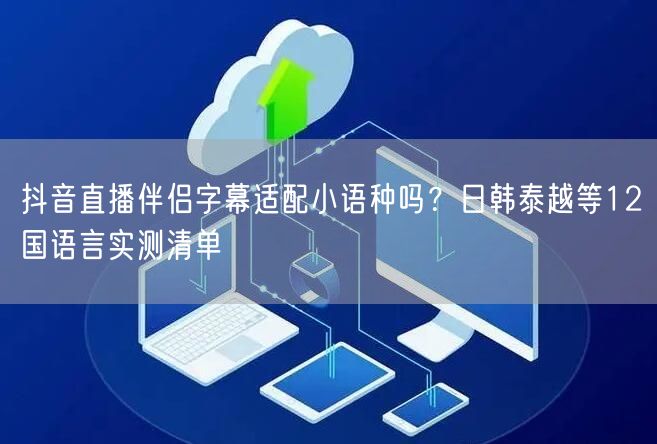 抖音直播伴侣字幕适配小语种吗？日韩泰越等12国语言实测清单