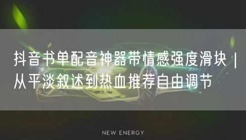抖音书单配音神器带情感强度滑块|从平淡叙述到热血推荐自由调节