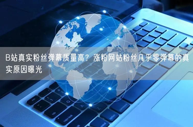 B站真实粉丝弹幕质量高?涨粉网站粉丝几乎零弹幕的真实原因曝光