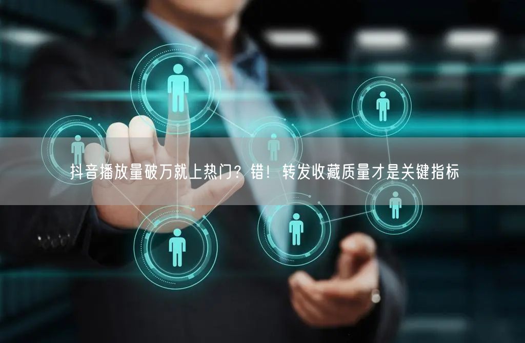 抖音播放量破万就上热门?错!转发收藏质量才是关键指标