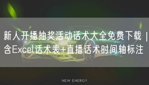 新人开播抽奖活动话术大全免费下载|含Excel话术表+直播话术时间轴标注