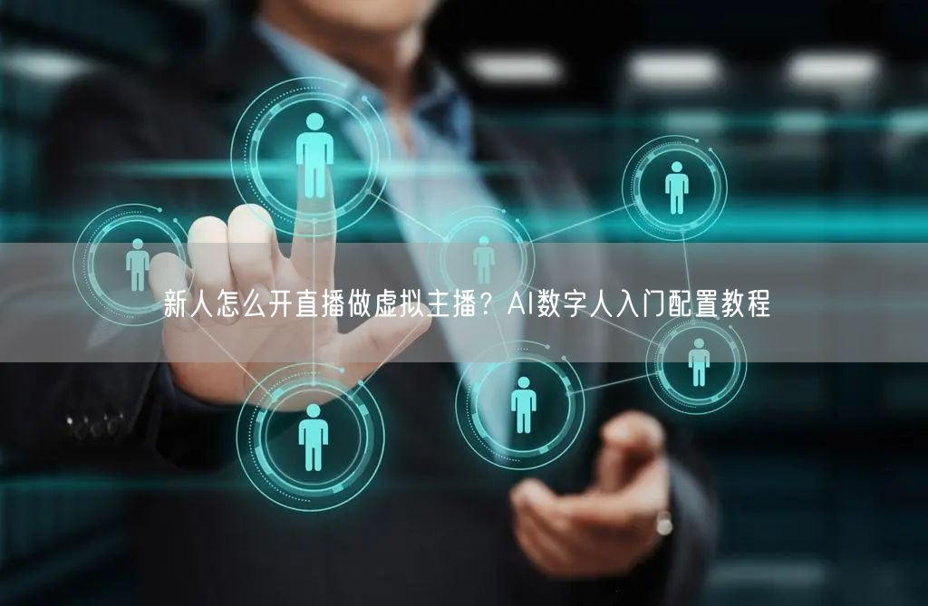 新人怎么开直播做虚拟主播？AI数字人入门配置教程