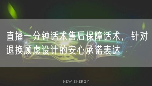 直播一分钟话术售后保障话术,针对退换顾虑设计的安心承诺表达