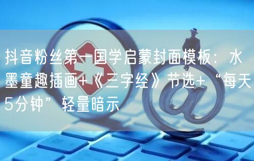 抖音粉丝第一国学启蒙封面模板:水墨童趣插画+《三字经》节选+“每天5分钟”轻量暗