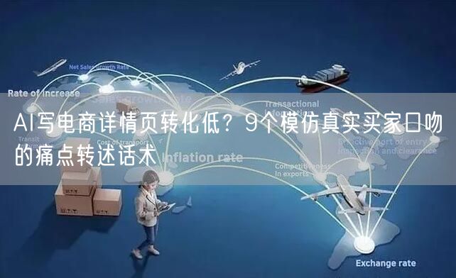 AI写电商详情页转化低?9个模仿真实买家口吻的痛点转述话术