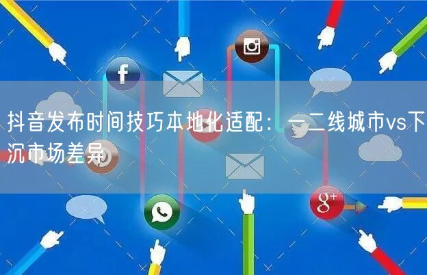 抖音发布时间技巧本地化适配:一二线城市vs下沉市场差异