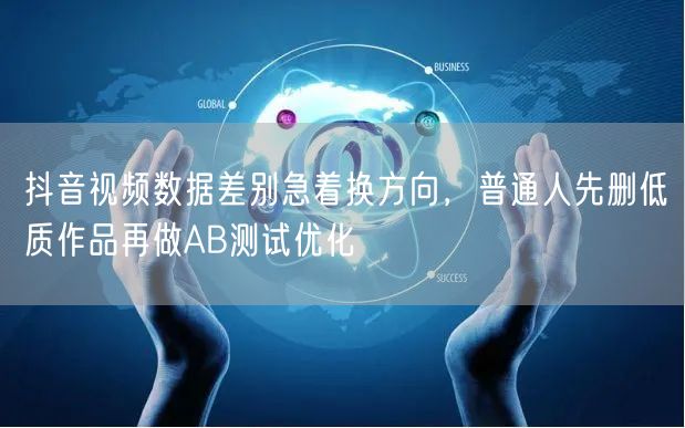 抖音视频数据差别急着换方向，普通人先删低质作品再做AB测试优化