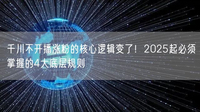 千川不开播涨粉的核心逻辑变了！2025起必须掌握的4大底层规则