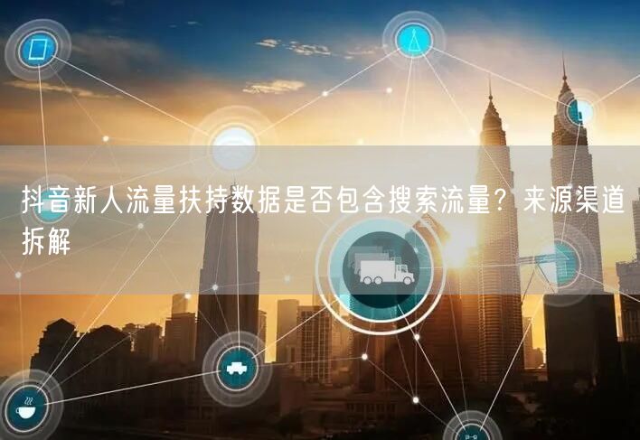 抖音新人流量扶持数据是否包含搜索流量?来源渠道拆解