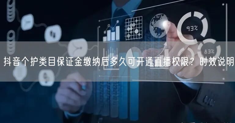 抖音个护类目保证金缴纳后多久可开通直播权限?时效说明