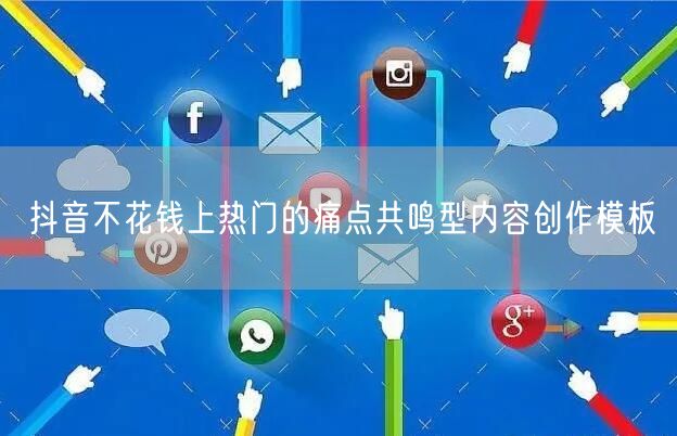抖音不花钱上热门的痛点共鸣型内容创作模板