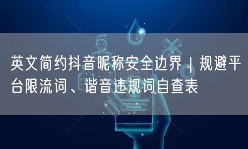 英文简约抖音昵称安全边界|规避平台限流词、谐音违规词自查表