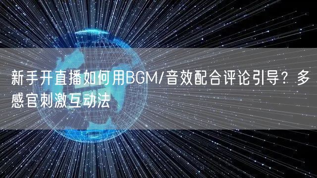 新手开直播如何用BGM/音效配合评论引导?多感官刺激互动法