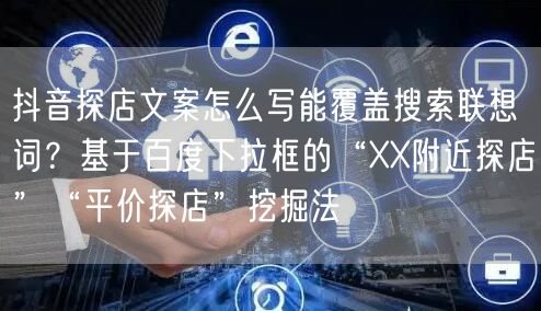 抖音探店文案怎么写能覆盖搜索联想词?基于百度下拉框的“XX附近探店”“平价探店”
