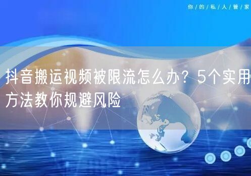 抖音搬运视频被限流怎么办?5个实用方法教你规避风险