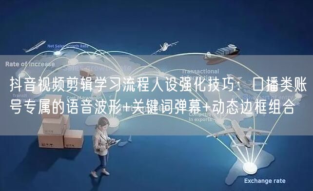 抖音视频剪辑学习流程人设强化技巧:口播类账号专属的语音波形+关键词弹幕+动态边框