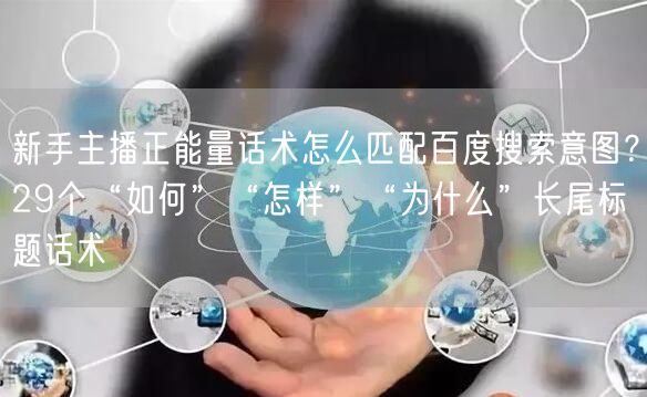 新手主播正能量话术怎么匹配百度搜索意图?29个“如何”“怎样”“为什么”长尾标题