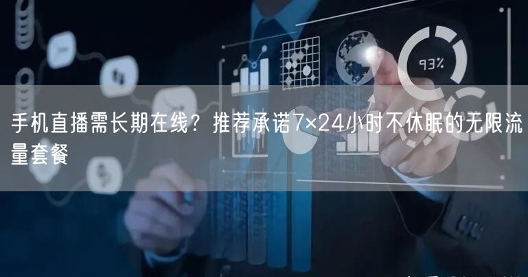手机直播需长期在线?推荐承诺7×24小时不休眠的无限流量套餐