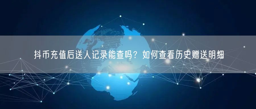 抖币充值后送人记录能查吗?如何查看历史赠送明细