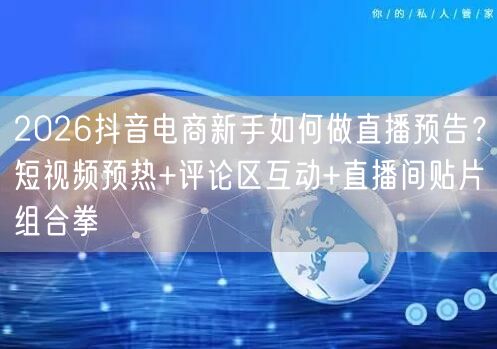 2026抖音电商新手如何做直播预告?短视频预热+评论区互动+直播间贴片组合拳