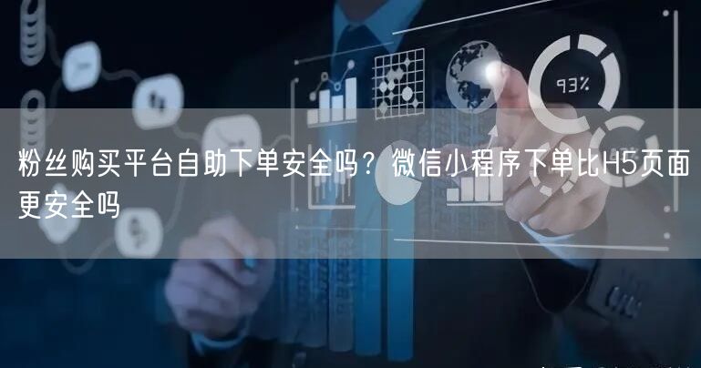 粉丝购买平台自助下单安全吗?微信小程序下单比H5页面更安全吗