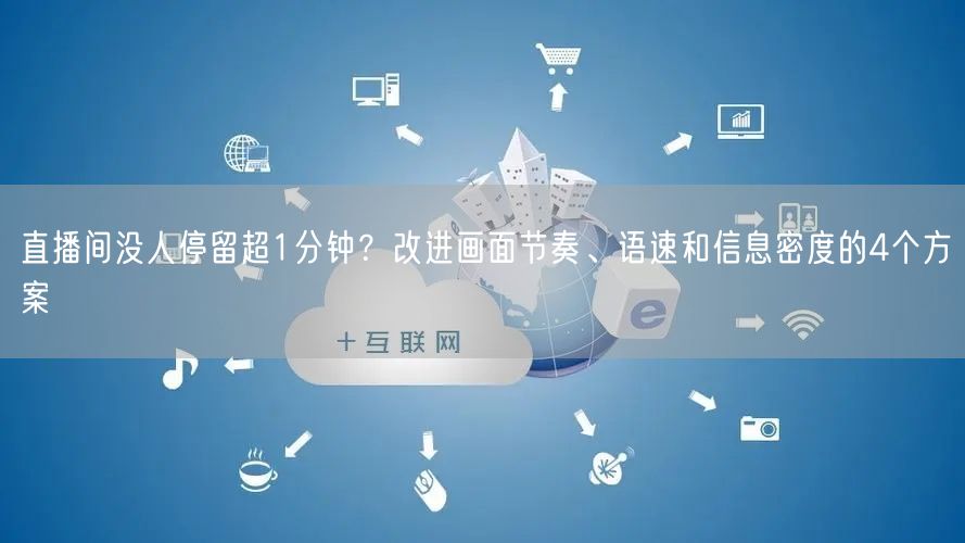 直播间没人停留超1分钟?改进画面节奏、语速和信息密度的4个方案