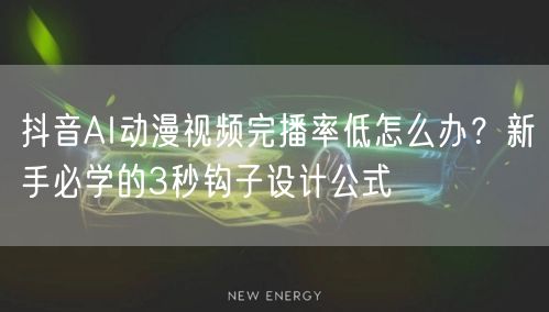 抖音AI动漫视频完播率低怎么办?新手必学的3秒钩子设计公式