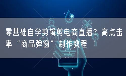 零基础自学剪辑剪电商直播?高点击率“商品弹窗”制作教程
