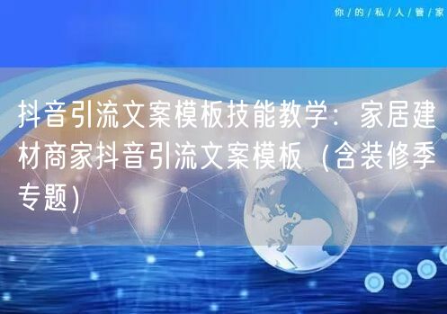 抖音引流文案模板技能教学:家居建材商家抖音引流文案模板(含装修季专题)