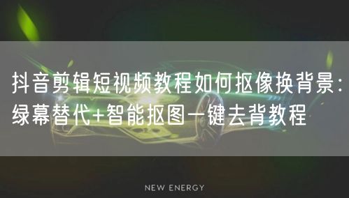 抖音剪辑短视频教程如何抠像换背景:绿幕替代+智能抠图一键去背教程