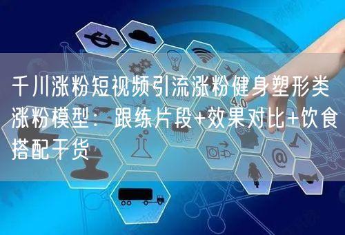 千川涨粉短视频引流涨粉健身塑形类涨粉模型:跟练片段+效果对比+饮食搭配干货
