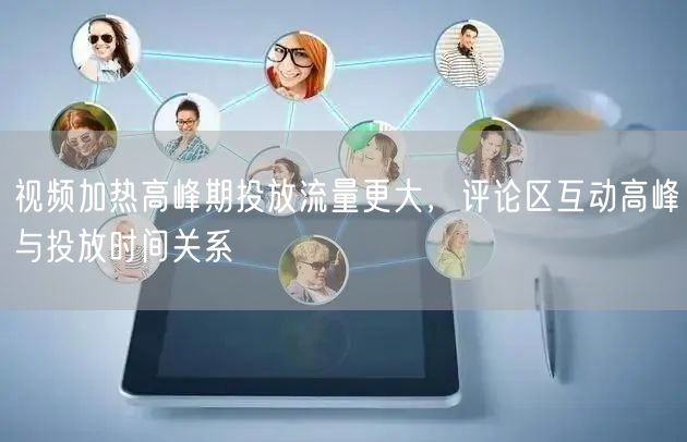 视频加热高峰期投放流量更大,评论区互动高峰与投放时间关系