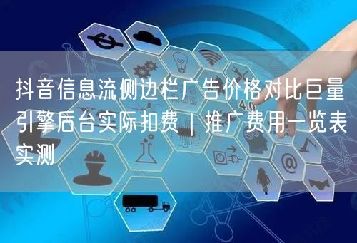 抖音信息流侧边栏广告价格对比巨量引擎后台实际扣费|推广费用一览表实测