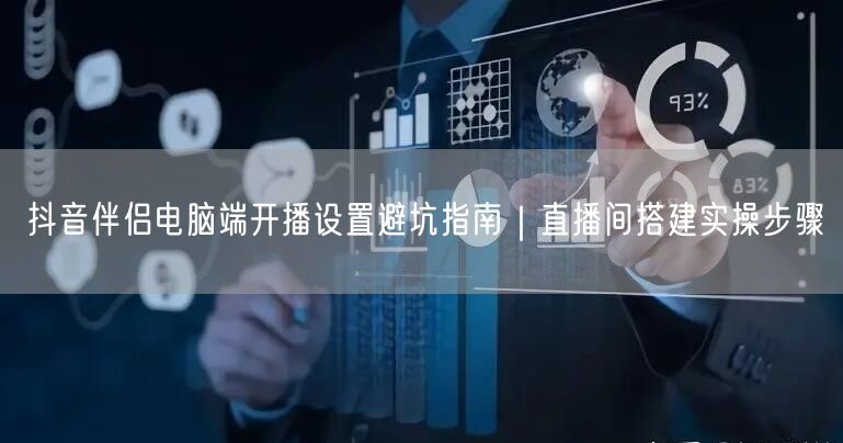抖音伴侣电脑端开播设置避坑指南|直播间搭建实操步骤