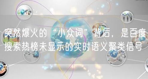 突然爆火的“小众词”背后,是百度搜索热榜未显示的实时语义聚类信号