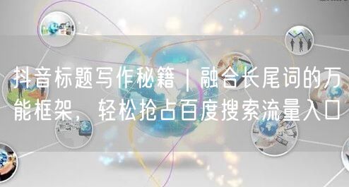 抖音标题写作秘籍|融合长尾词的万能框架,轻松抢占百度搜索流量入口
