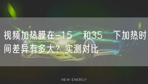 视频加热膜在-15℃和35℃下加热时间差异有多大?实测对比
