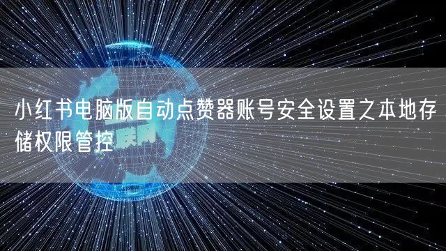 小红书电脑版自动点赞器账号安全设置之本地存储权限管控