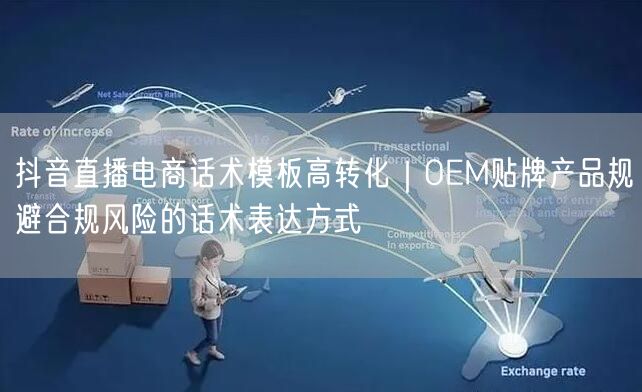 抖音直播电商话术模板高转化|OEM贴牌产品规避合规风险的话术表达方式