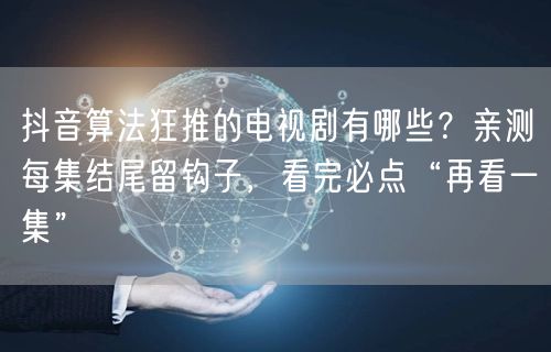 抖音算法狂推的电视剧有哪些?亲测每集结尾留钩子,看完必点“再看一集”