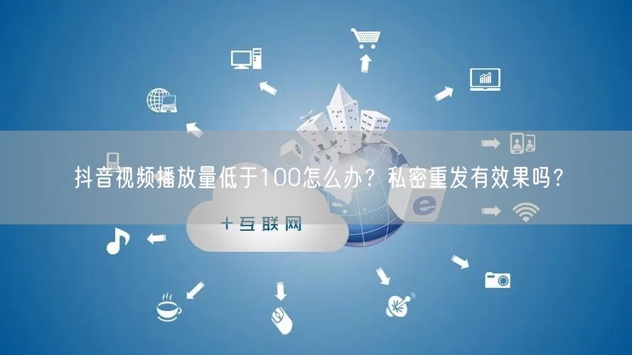 抖音视频播放量低于100怎么办?私密重发有效果吗?