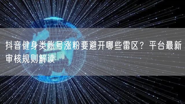 抖音健身类账号涨粉要避开哪些雷区?平台最新审核规则解读