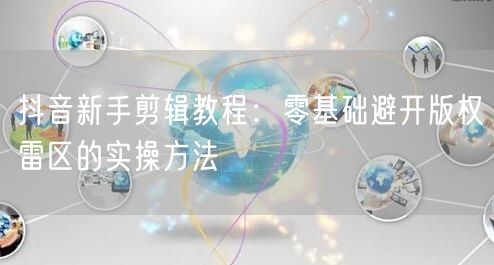 抖音新手剪辑教程:零基础避开版权雷区的实操方法